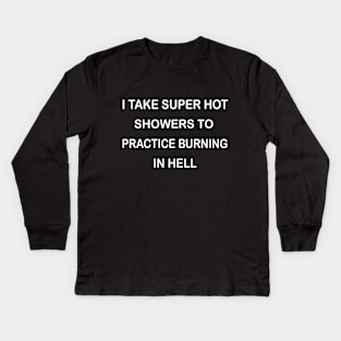 I Take Super Hot Showers To Practice Burning In Hell Kids Long Sleeve T-Shirt